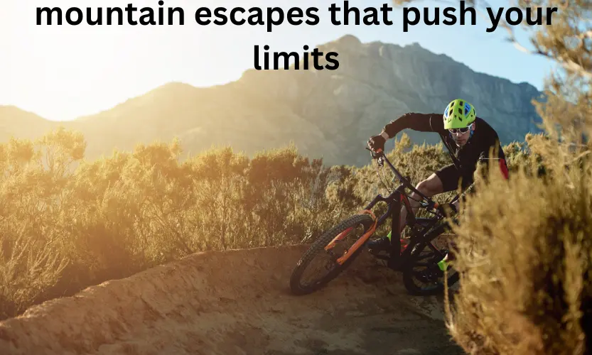 mountain escapes that push your limits