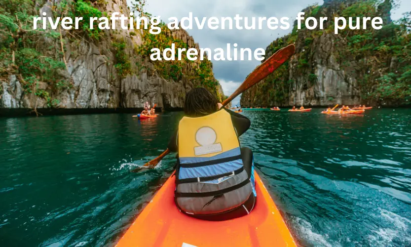 river rafting adventures for pure adrenaline
