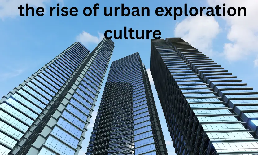 the rise of urban exploration culture