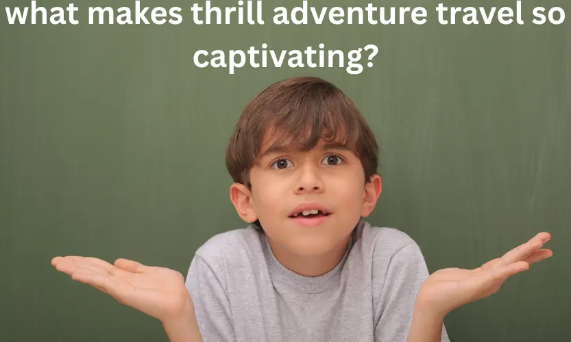 what makes thrill adventure travel so captivating?