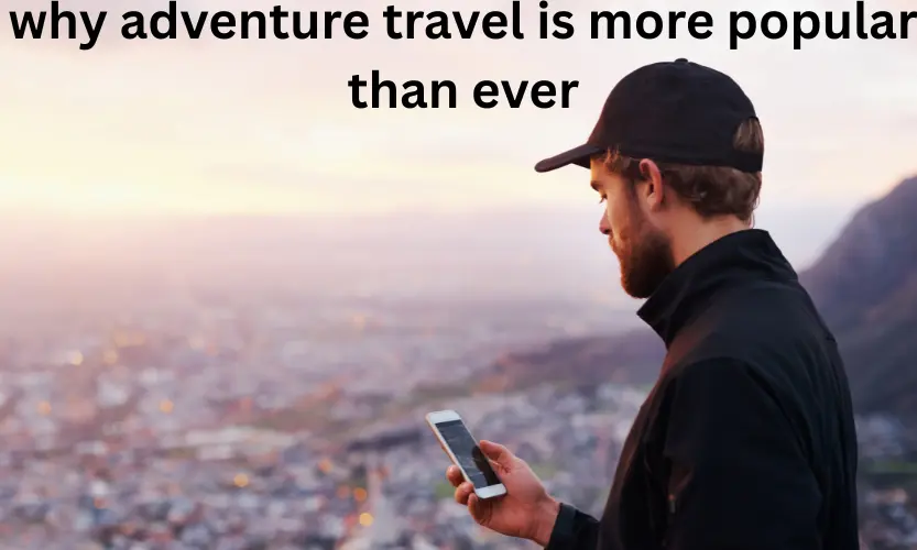 why adventure travel is more popular than ever