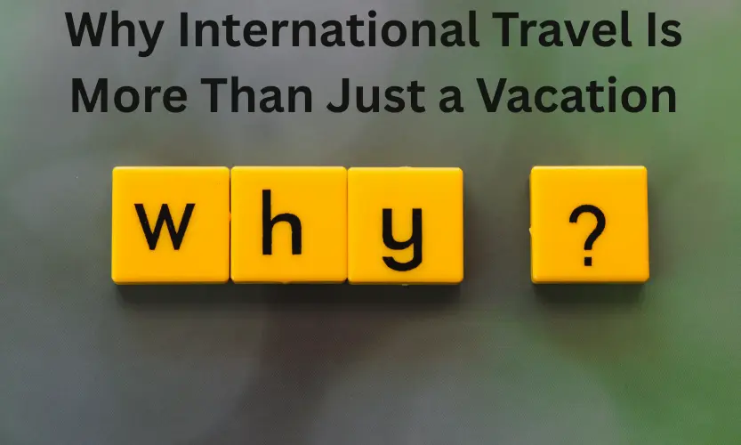 why international travel is more than just a vacation