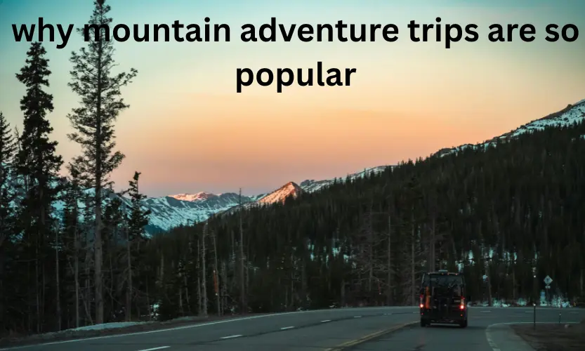 why mountain adventure trips are so popular